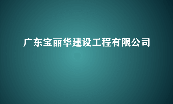 广东宝丽华建设工程有限公司