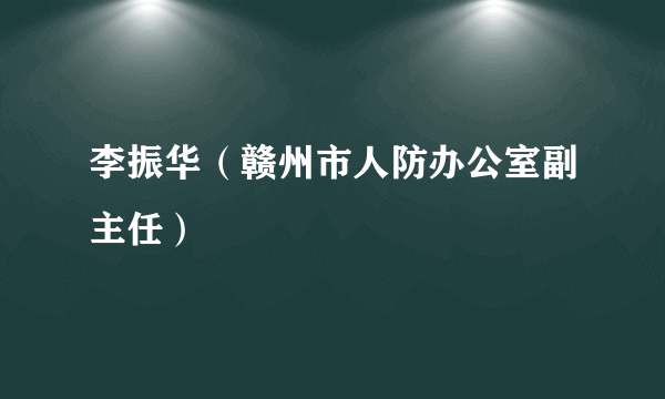 李振华（赣州市人防办公室副主任）