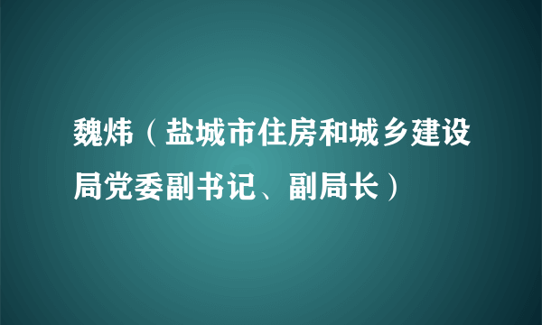 魏炜（盐城市住房和城乡建设局党委副书记、副局长）