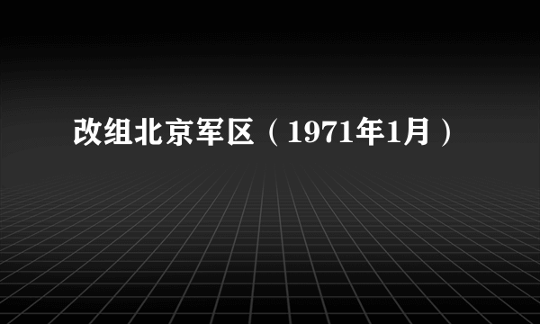 改组北京军区（1971年1月）