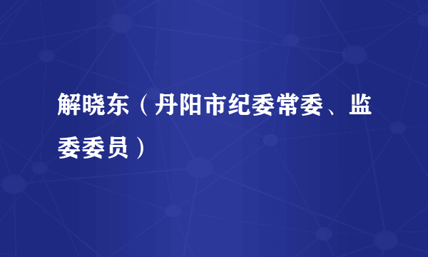 解晓东（丹阳市纪委常委、监委委员）