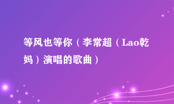 等风也等你（李常超（Lao乾妈）演唱的歌曲）