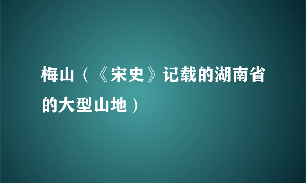 梅山（《宋史》记载的湖南省的大型山地）