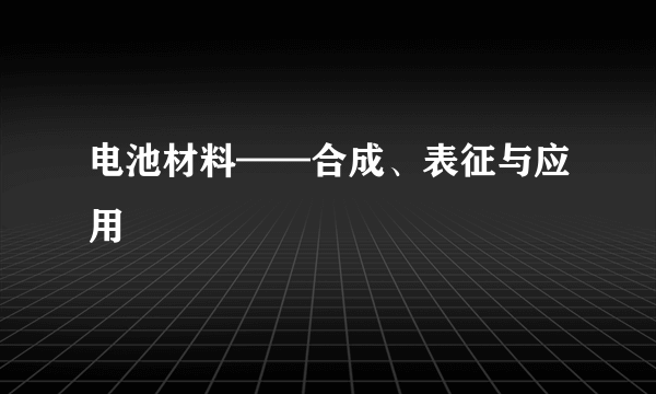 电池材料——合成、表征与应用