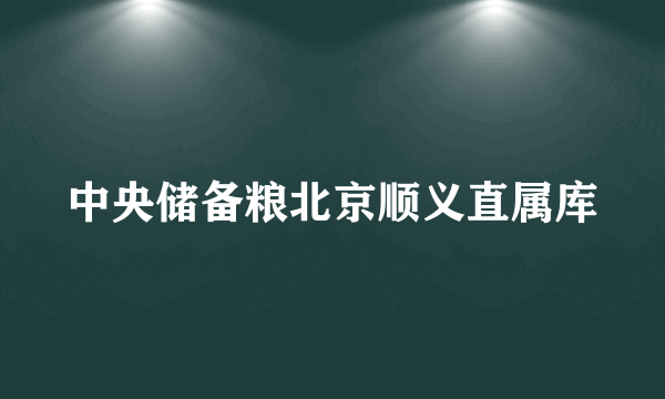 中央储备粮北京顺义直属库