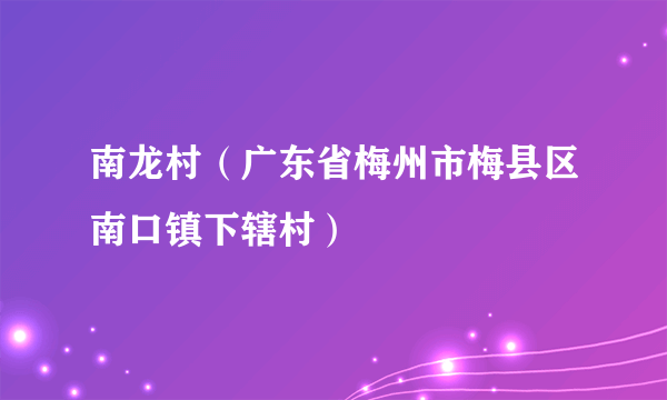 南龙村（广东省梅州市梅县区南口镇下辖村）