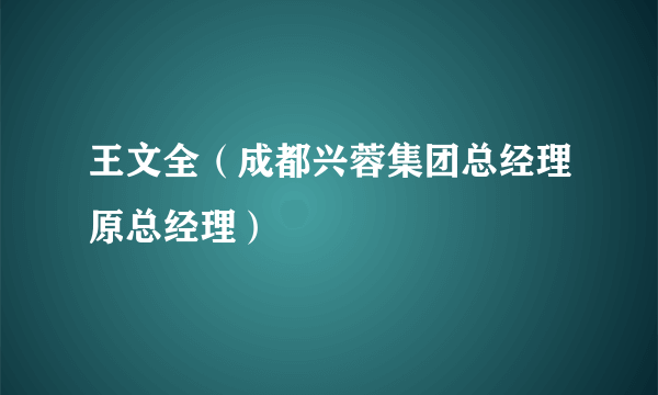 王文全（成都兴蓉集团总经理原总经理）