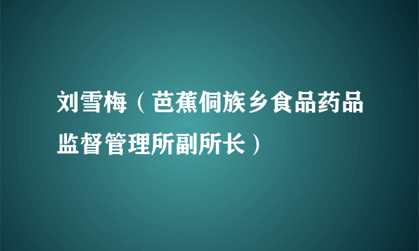 刘雪梅（芭蕉侗族乡食品药品监督管理所副所长）