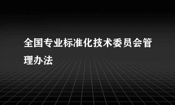 全国专业标准化技术委员会管理办法