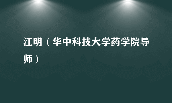 江明（华中科技大学药学院导师）