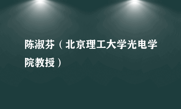 陈淑芬（北京理工大学光电学院教授）