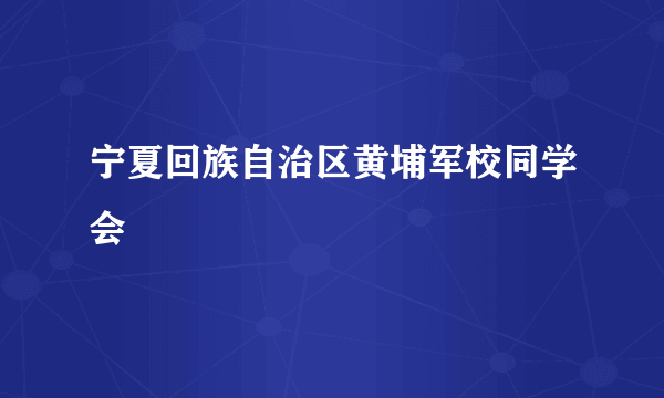 宁夏回族自治区黄埔军校同学会