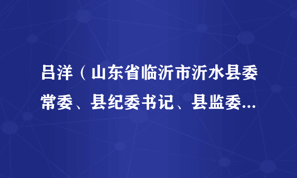 吕洋（山东省临沂市沂水县委常委、县纪委书记、县监委代主任）