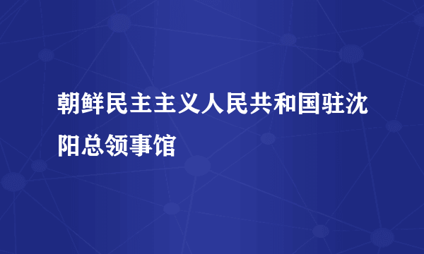 朝鲜民主主义人民共和国驻沈阳总领事馆