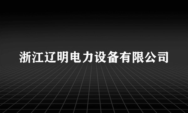 浙江辽明电力设备有限公司