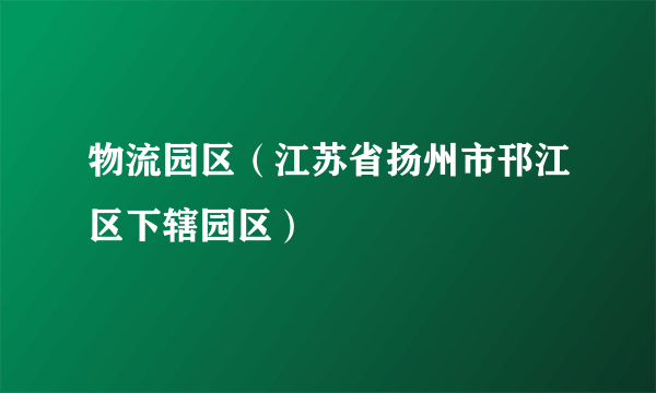 物流园区（江苏省扬州市邗江区下辖园区）