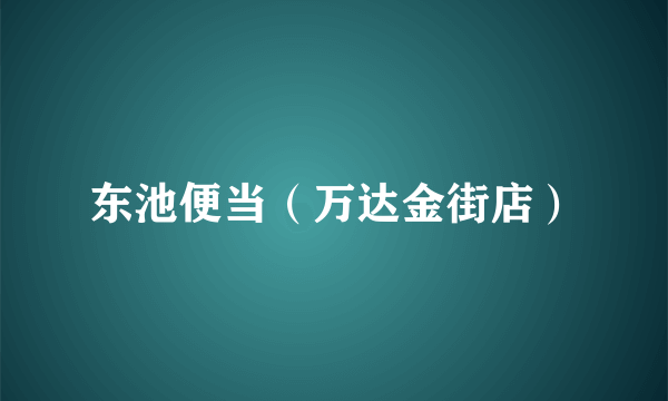 东池便当（万达金街店）