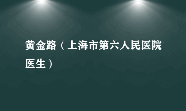 黄金路（上海市第六人民医院医生）