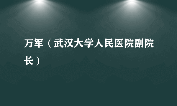 万军（武汉大学人民医院副院长）