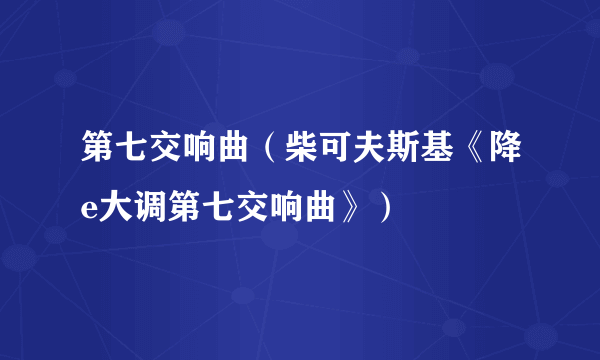 第七交响曲（柴可夫斯基《降e大调第七交响曲》）