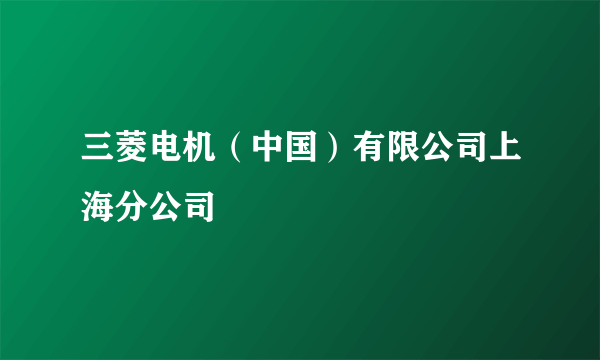 三菱电机（中国）有限公司上海分公司