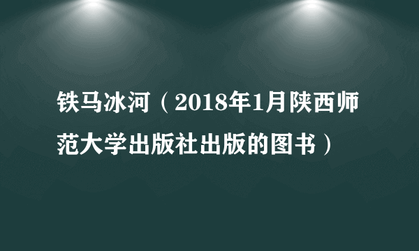 铁马冰河（2018年1月陕西师范大学出版社出版的图书）