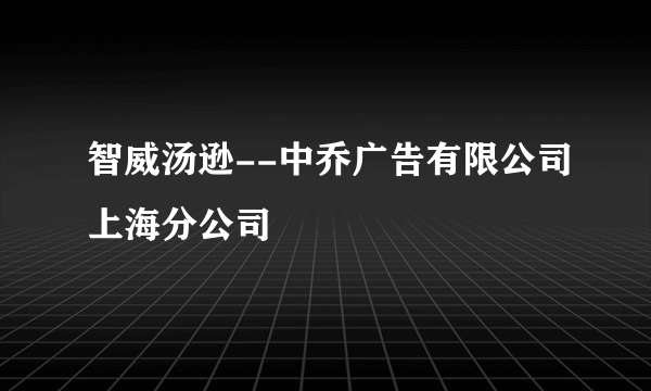 智威汤逊--中乔广告有限公司上海分公司