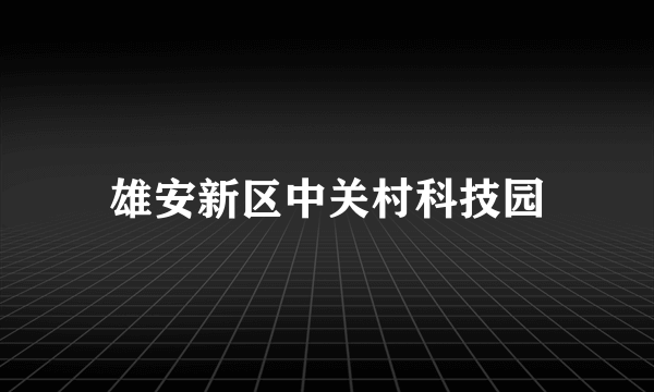 雄安新区中关村科技园