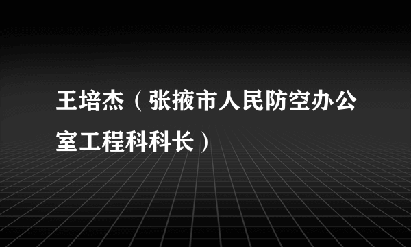 王培杰（张掖市人民防空办公室工程科科长）