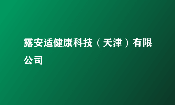 露安适健康科技（天津）有限公司