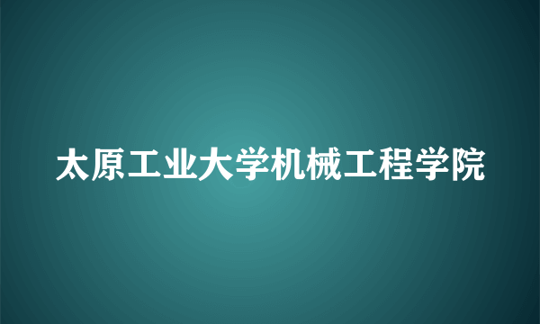 太原工业大学机械工程学院