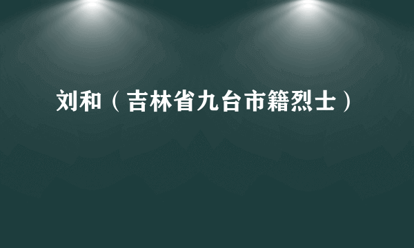 刘和（吉林省九台市籍烈士）