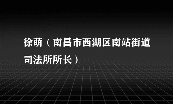 徐萌（南昌市西湖区南站街道司法所所长）