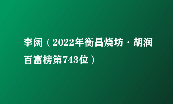 李阔（2022年衡昌烧坊·胡润百富榜第743位）