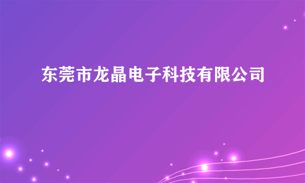 东莞市龙晶电子科技有限公司