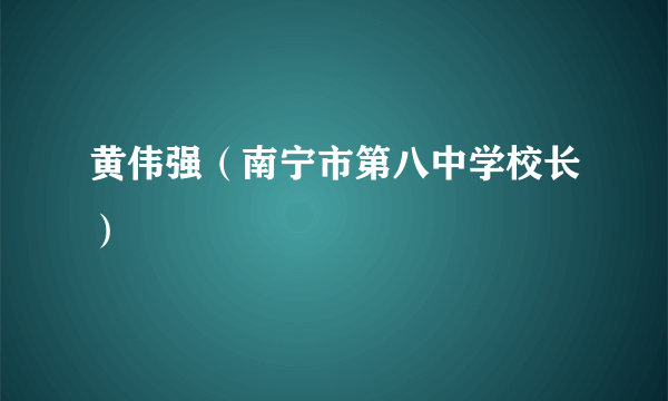 黄伟强（南宁市第八中学校长）