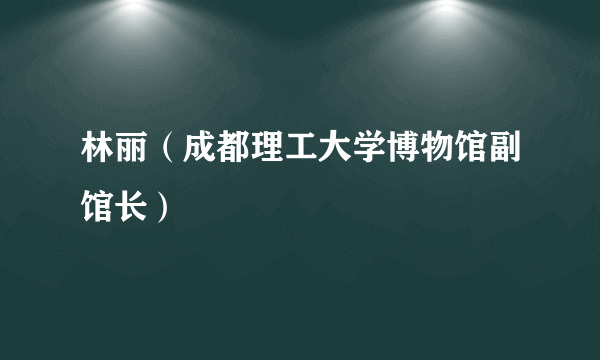 林丽（成都理工大学博物馆副馆长）