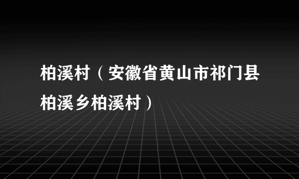 柏溪村（安徽省黄山市祁门县柏溪乡柏溪村）