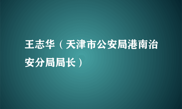 王志华（天津市公安局港南治安分局局长）