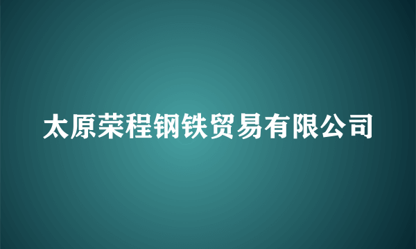 太原荣程钢铁贸易有限公司