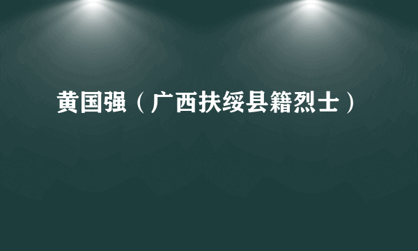 黄国强（广西扶绥县籍烈士）