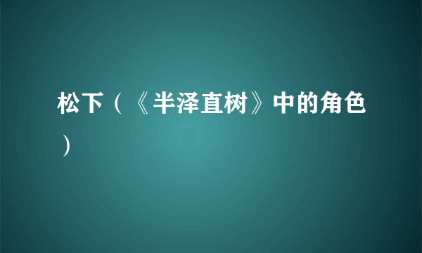 松下（《半泽直树》中的角色）