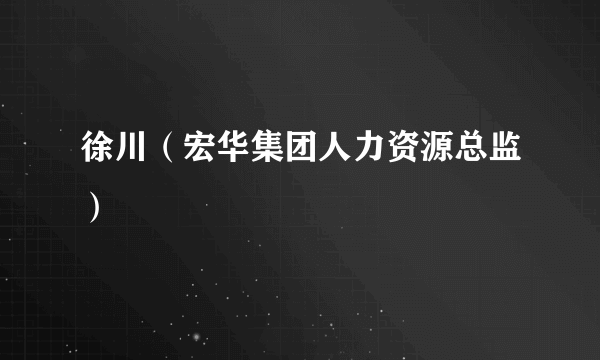 徐川（宏华集团人力资源总监）