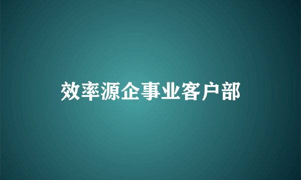 效率源企事业客户部