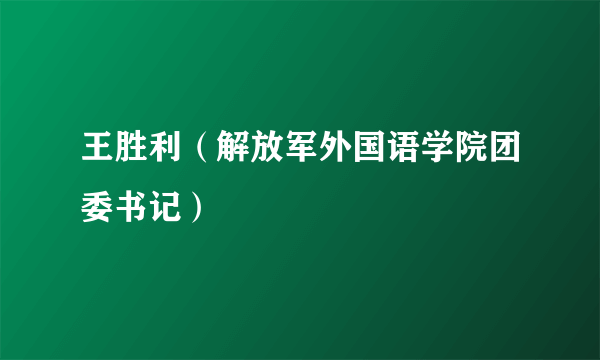 王胜利（解放军外国语学院团委书记）