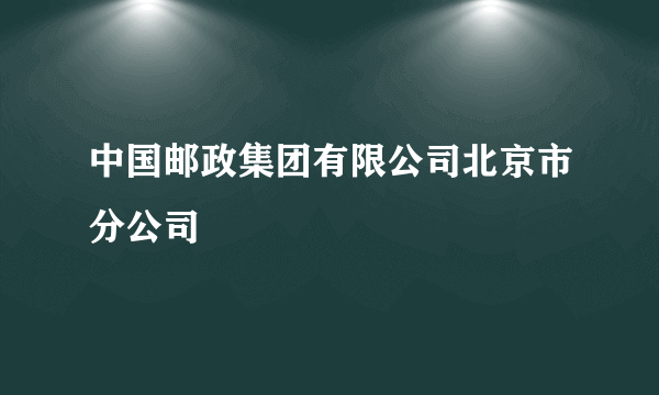 中国邮政集团有限公司北京市分公司