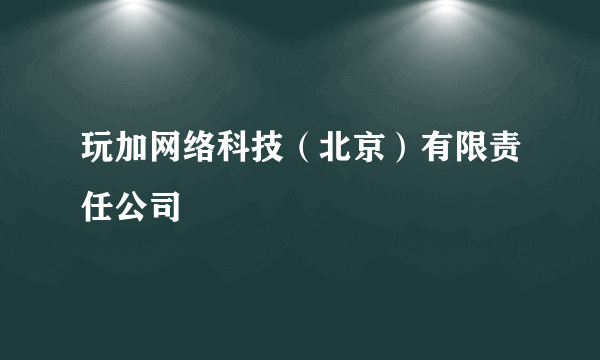 玩加网络科技（北京）有限责任公司