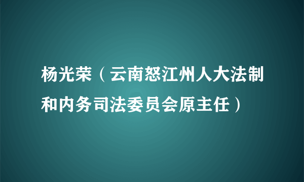 杨光荣（云南怒江州人大法制和内务司法委员会原主任）