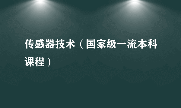 传感器技术（国家级一流本科课程）