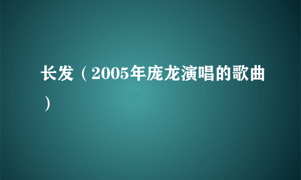 长发（2005年庞龙演唱的歌曲）